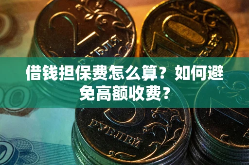武汉借钱担保费怎么算？如何避免高额收费？