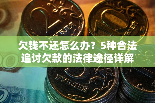 武汉欠钱不还怎么办？5种合法追讨欠款的法律途径详解