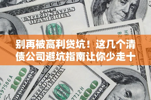 武汉别再被高利贷坑！这几个清债公司避坑指南让你少走十年弯路