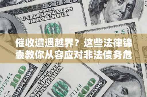 武汉催收遭遇越界？这些法律锦囊教你从容应对非法债务危机