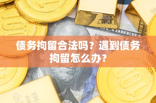 武汉债务拘留合法吗？遇到债务拘留怎么办？