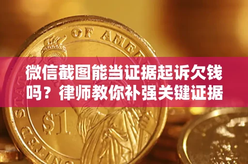 武汉微信截图能当证据起诉欠钱吗？律师教你补强关键证据