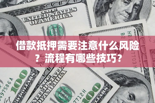 武汉借款抵押需要注意什么风险？流程有哪些技巧？