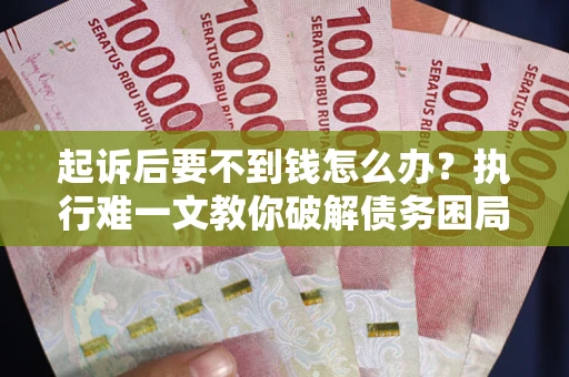 武汉起诉后要不到钱怎么办？执行难一文教你破解债务困局