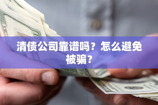 武汉清债公司靠谱吗？怎么避免被骗？