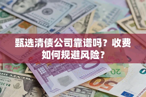 武汉甄选清债公司靠谱吗？收费如何规避风险？