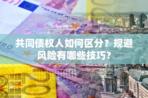 武汉共同债权人如何区分？规避风险有哪些技巧？