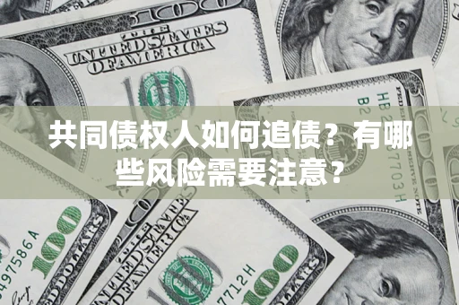 武汉共同债权人如何追债？有哪些风险需要注意？