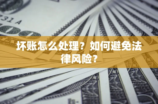 武汉坏账怎么处理？如何避免法律风险？