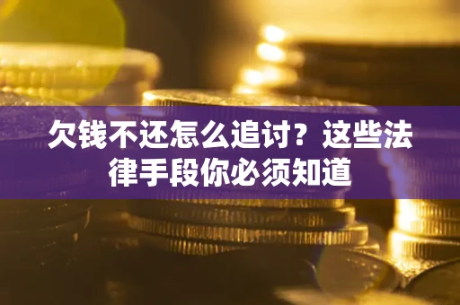 武汉欠钱不还怎么追讨？这些法律手段你必须知道