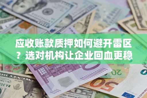 武汉应收账款质押如何避开雷区？选对机构让企业回血更稳
