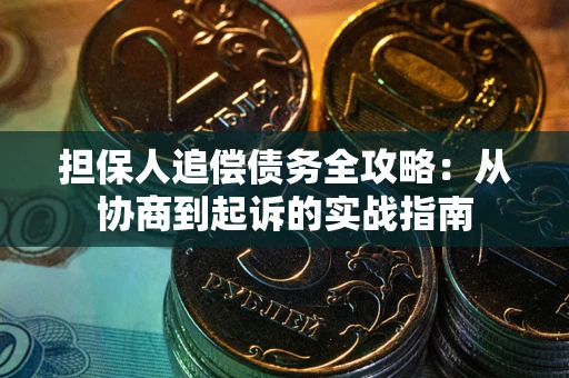 武汉担保人追偿债务全攻略:从协商到起诉的实战指南 武汉担保人追偿债务全攻略:从协商到起诉的实战指南