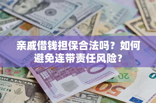 武汉亲戚借钱担保合法吗？如何避免连带责任风险？