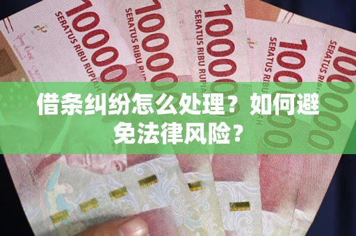 武汉借条纠纷怎么处理？如何避免法律风险？
