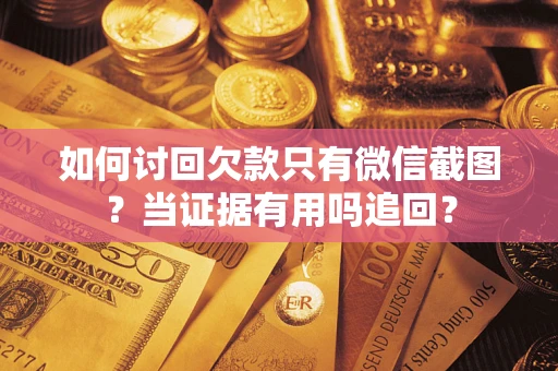 武汉如何讨回欠款只有微信截图？当证据有用吗追回？