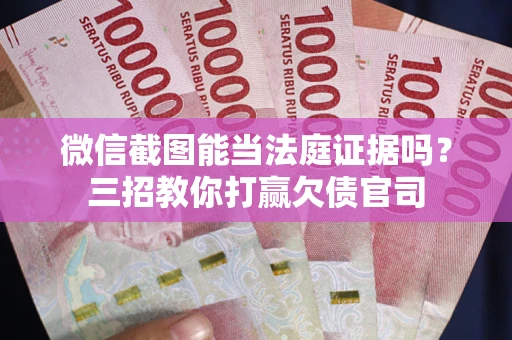 武汉微信截图能当法庭证据吗？三招教你打赢欠债官司