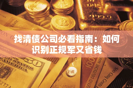 武汉找清债公司必看指南：如何识别正规军又省钱