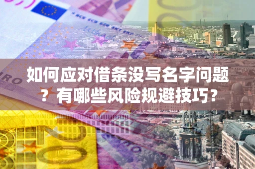 武汉如何应对借条没写名字问题？有哪些风险规避技巧？