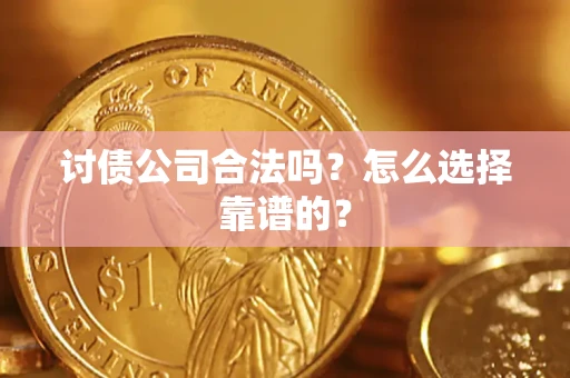 武汉讨债公司合法吗？怎么选择靠谱的？