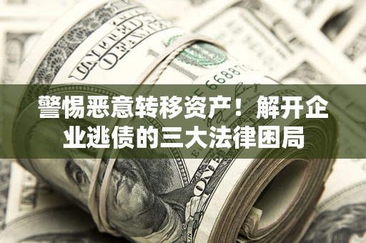 武汉警惕恶意转移资产！解开企业逃债的三大法律困局