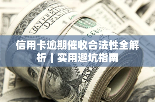 武汉信用卡逾期催收合法性全解析｜实用避坑指南