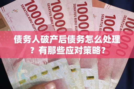 武汉债务人破产后债务怎么处理？有那些应对策略？