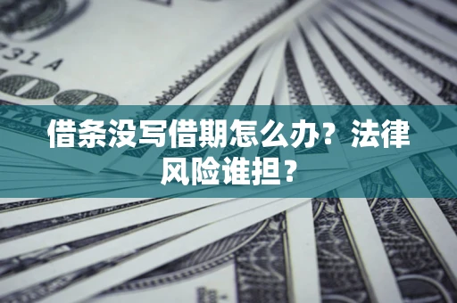 武汉借条没写借期怎么办？法律风险谁担？
