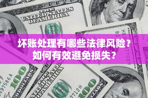 武汉坏账处理有哪些法律风险？如何有效避免损失？