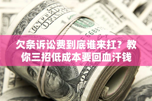 武汉欠条诉讼费到底谁来扛？教你三招低成本要回血汗钱